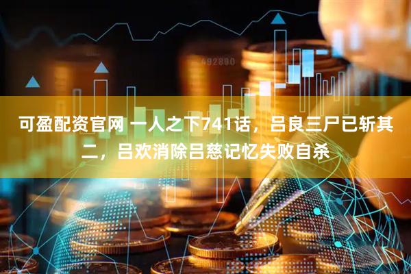 可盈配资官网 一人之下741话，吕良三尸已斩其二，吕欢消除吕慈记忆失败自杀