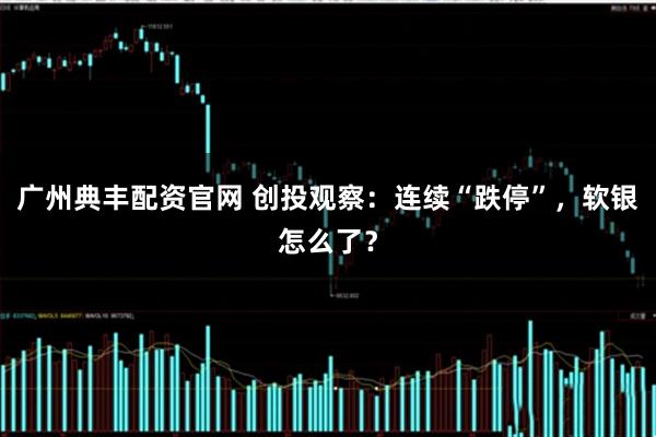 广州典丰配资官网 创投观察：连续“跌停”，软银怎么了？