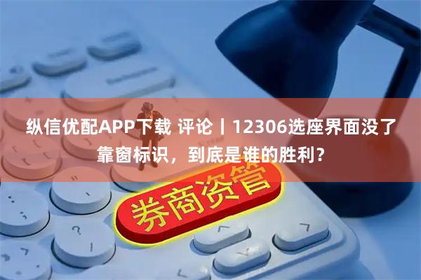 纵信优配APP下载 评论丨12306选座界面没了靠窗标识，到底是谁的胜利？