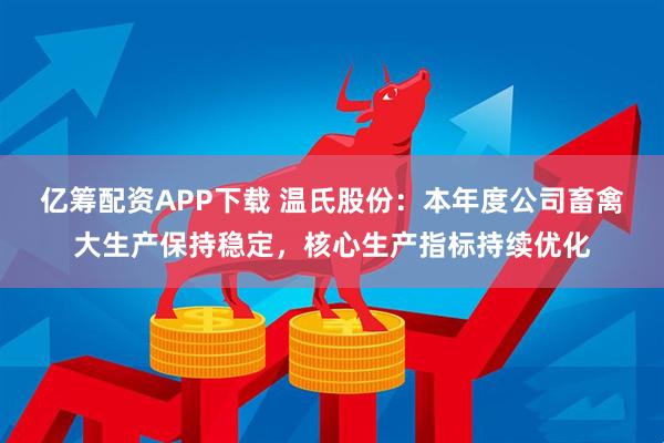 亿筹配资APP下载 温氏股份：本年度公司畜禽大生产保持稳定，核心生产指标持续优化