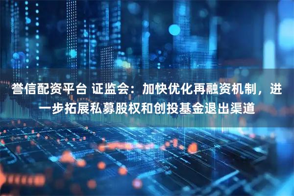 誉信配资平台 证监会：加快优化再融资机制，进一步拓展私募股权和创投基金退出渠道