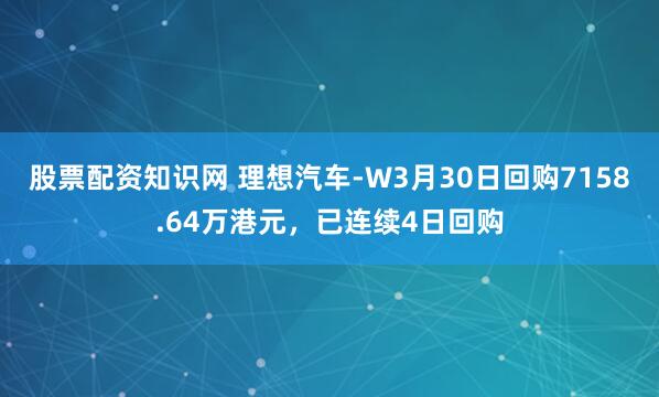 股票配资知识网 理想汽车-W3月30日回购7158.64万港元，已连续4日回购
