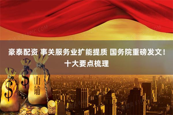 豪泰配资 事关服务业扩能提质 国务院重磅发文！十大要点梳理